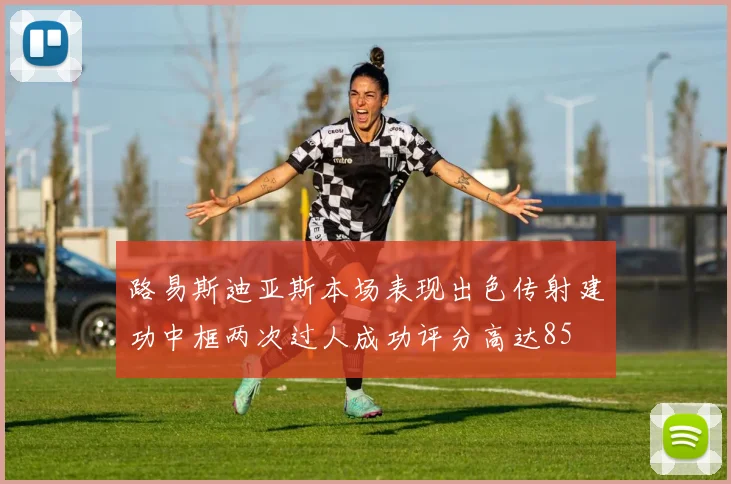 路易斯迪亚斯本场表现出色传射建功中框两次过人成功评分高达85