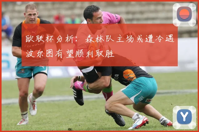 欧联杯分析：森林队主场或遭冷遇波尔图有望顺利取胜