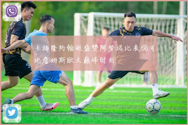 卡梅隆约翰逊盛赞阿努诺比表现可比詹姆斯欧文巅峰时刻