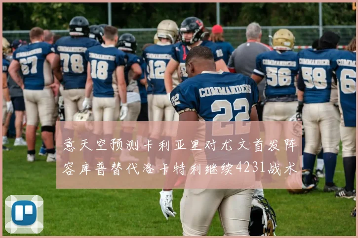 意天空预测卡利亚里对尤文首发阵容库普替代洛卡特利继续4231战术