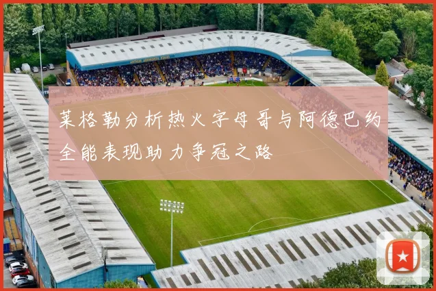 莱格勒分析热火字母哥与阿德巴约全能表现助力争冠之路