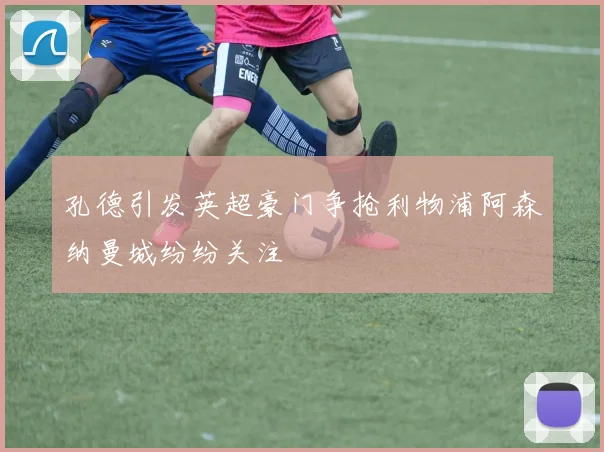 孔德引发英超豪门争抢利物浦阿森纳曼城纷纷关注