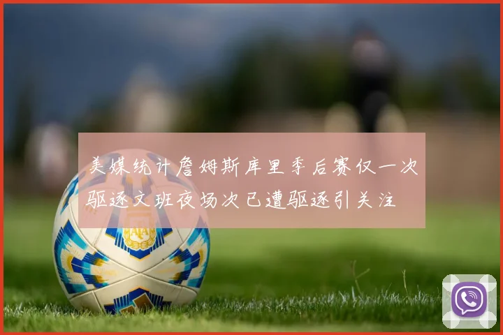 美媒统计詹姆斯库里季后赛仅一次驱逐文班夜场次已遭驱逐引关注