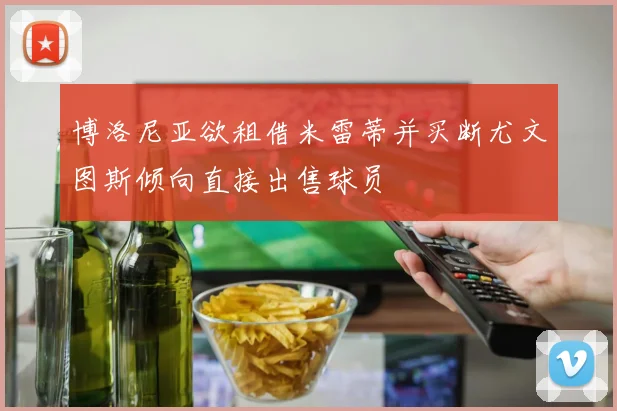 博洛尼亚欲租借米雷蒂并买断尤文图斯倾向直接出售球员