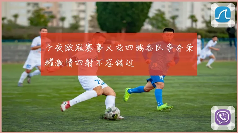 今夜欧冠赛事火花四溅各队争夺荣耀激情四射不容错过