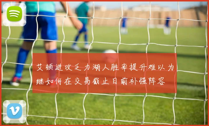 艾顿进攻乏力湖人胜率提升难以为继如何在交易截止日前补强阵容