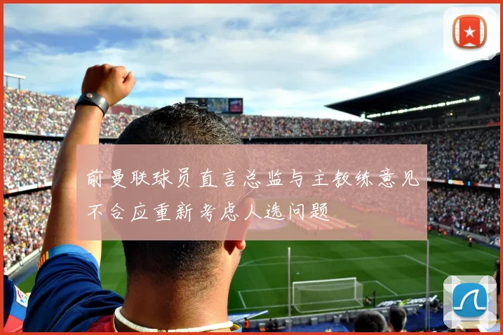 前曼联球员直言总监与主教练意见不合应重新考虑人选问题