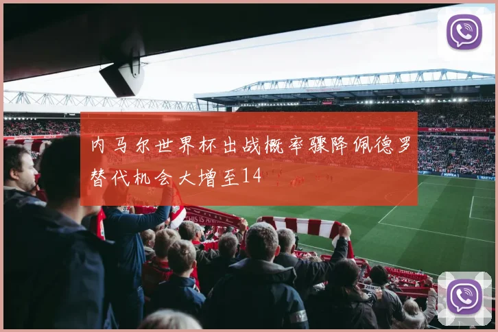 内马尔世界杯出战概率骤降佩德罗替代机会大增至14
