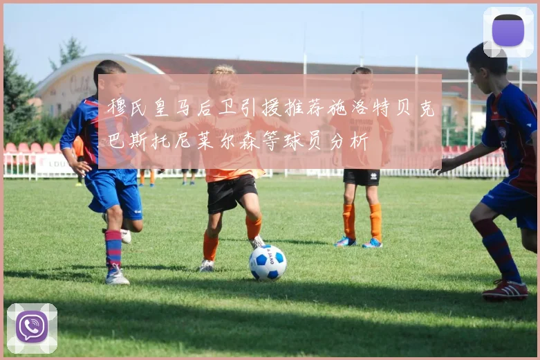 穆氏皇马后卫引援推荐施洛特贝克巴斯托尼莱尔森等球员分析