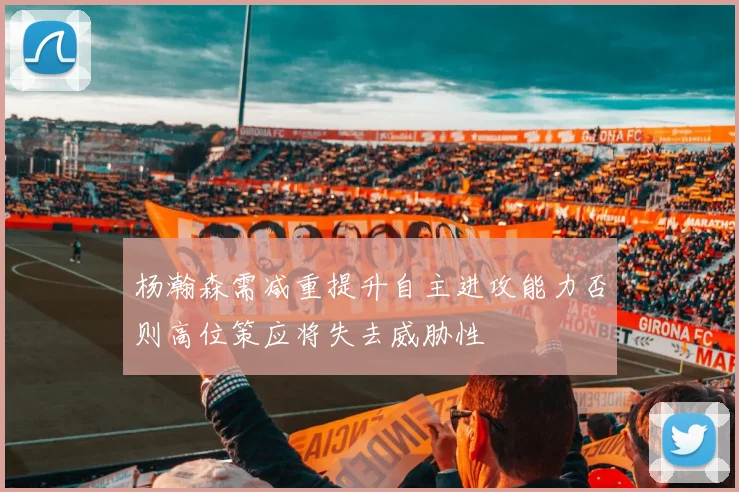 杨瀚森需减重提升自主进攻能力否则高位策应将失去威胁性