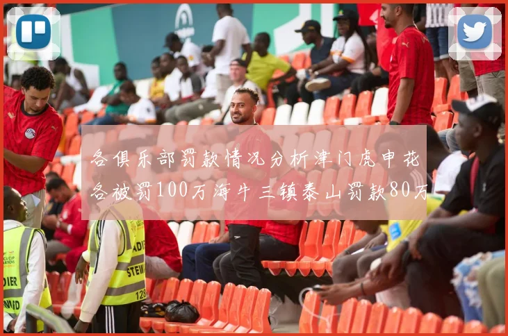 各俱乐部罚款情况分析津门虎申花各被罚100万海牛三镇泰山罚款80万