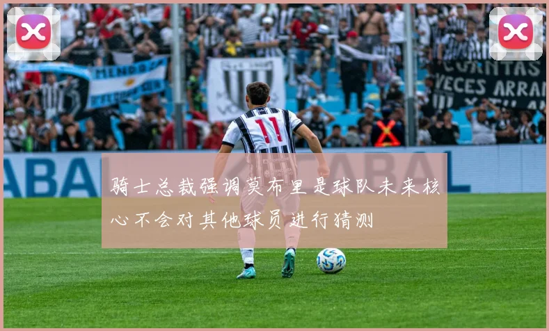 骑士总裁强调莫布里是球队未来核心不会对其他球员进行猜测